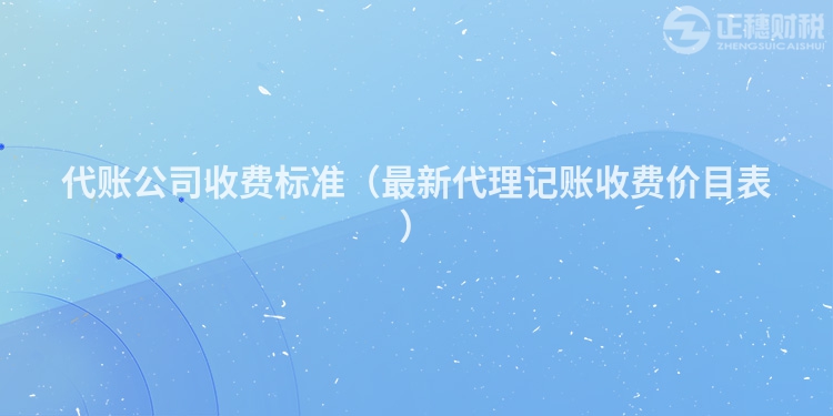 代賬公司收費(fèi)標(biāo)準(zhǔn)（最新代理記賬收費(fèi)價(jià)目表）