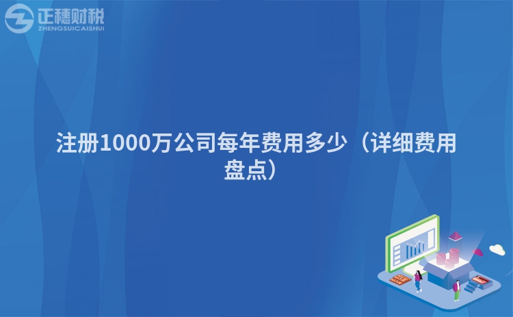 注冊(cè)1000萬(wàn)公司每年費(fèi)用多少(詳細(xì)費(fèi)用盤(pán)點(diǎn))
