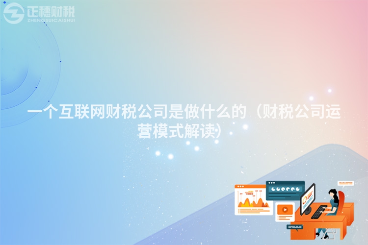 一個互聯(lián)網(wǎng)財稅公司是做什么的（財稅公司運營模式解讀）