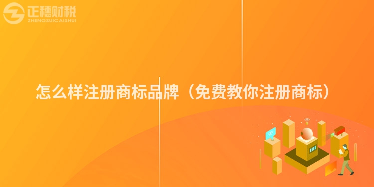 怎么樣注冊(cè)商標(biāo)品牌（免費(fèi)教你注冊(cè)商標(biāo)）