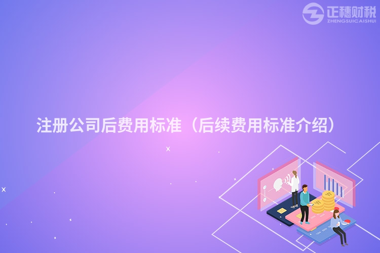 注冊(cè)公司后費(fèi)用標(biāo)準(zhǔn)(后續(xù)費(fèi)用標(biāo)準(zhǔn)介紹)
