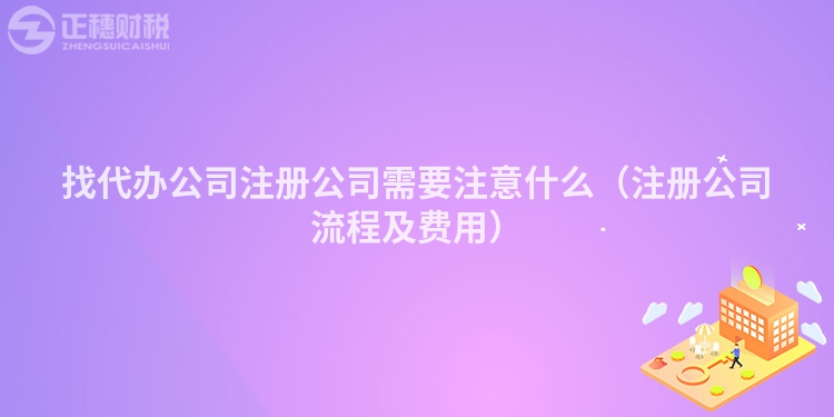 找代辦公司注冊公司需要注意什么（注冊公司流程及費用）