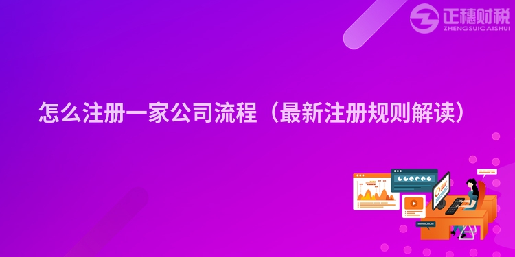 怎么注冊一家公司流程（最新注冊規(guī)則解讀）