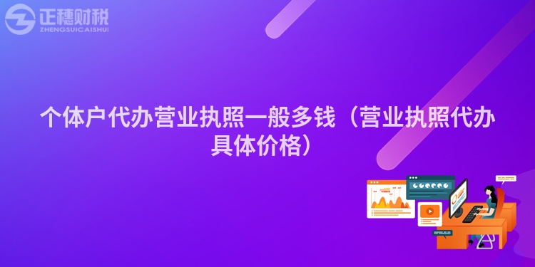 個(gè)體戶代辦營(yíng)業(yè)執(zhí)照一般多錢(qián)（營(yíng)業(yè)執(zhí)照代辦具體價(jià)格）