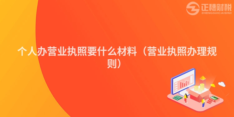 個人辦營業(yè)執(zhí)照要什么材料(營業(yè)執(zhí)照辦理規(guī)則)