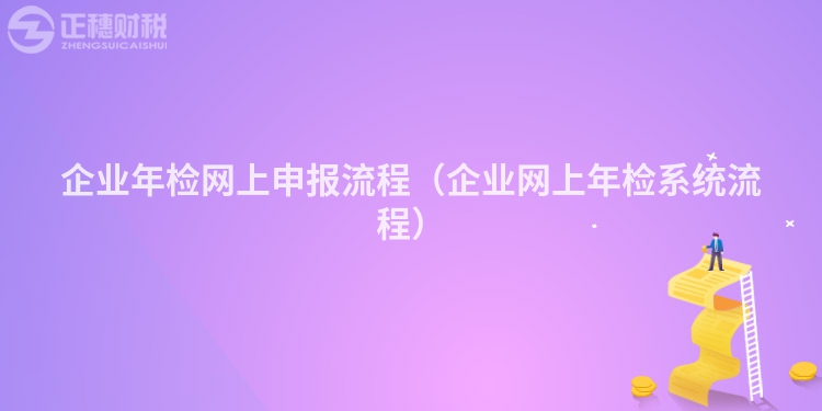 企業(yè)年檢網(wǎng)上申報(bào)流程(企業(yè)網(wǎng)上年檢系統(tǒng)流程)