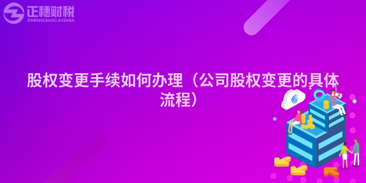 股權(quán)變更手續(xù)如何辦理(公司股權(quán)變更的具體流程)