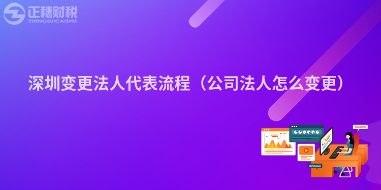 深圳變更法人代表流程(公司法人怎么變更)
