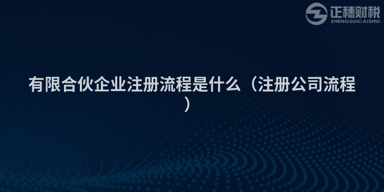 有限合伙企業(yè)注冊(cè)流程是什么(注冊(cè)公司流程)