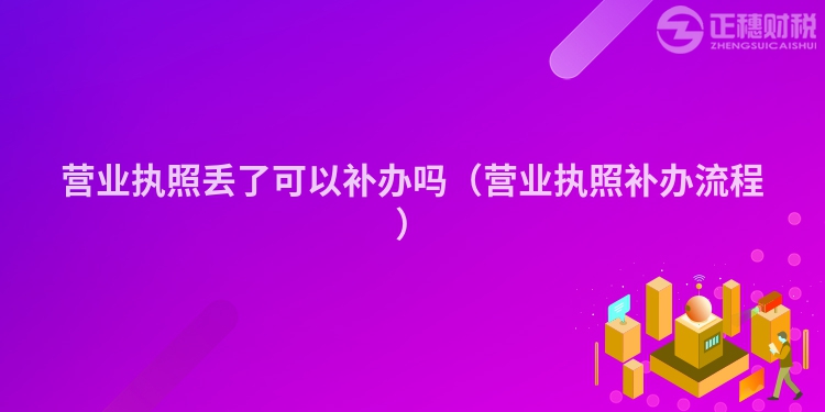 營(yíng)業(yè)執(zhí)照丟了可以補(bǔ)辦嗎(營(yíng)業(yè)執(zhí)照補(bǔ)辦流程)