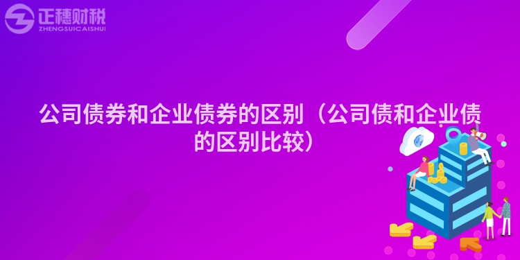 公司債券和企業(yè)債券的區(qū)別（公司債和企業(yè)債的區(qū)別比較）