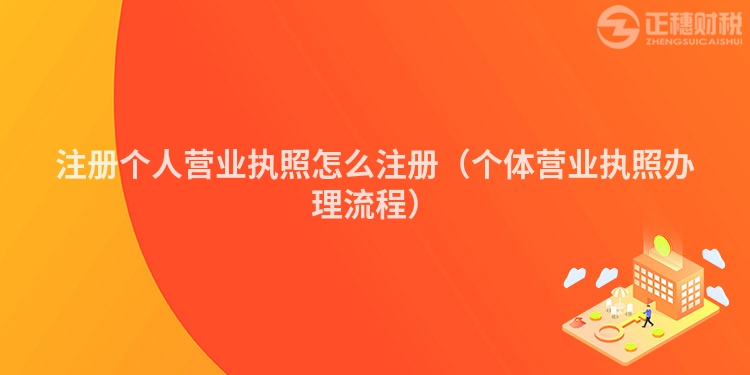 注冊(cè)個(gè)人營(yíng)業(yè)執(zhí)照怎么注冊(cè)(個(gè)體營(yíng)業(yè)執(zhí)照辦理流程)