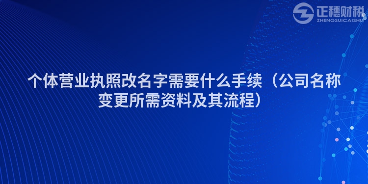 個體營業(yè)執(zhí)照改名字需要什么手續(xù)（公司名稱變更所需資料及其流程）