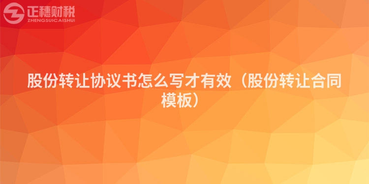 股份轉(zhuǎn)讓協(xié)議書怎么寫才有效(股份轉(zhuǎn)讓合同模板)
