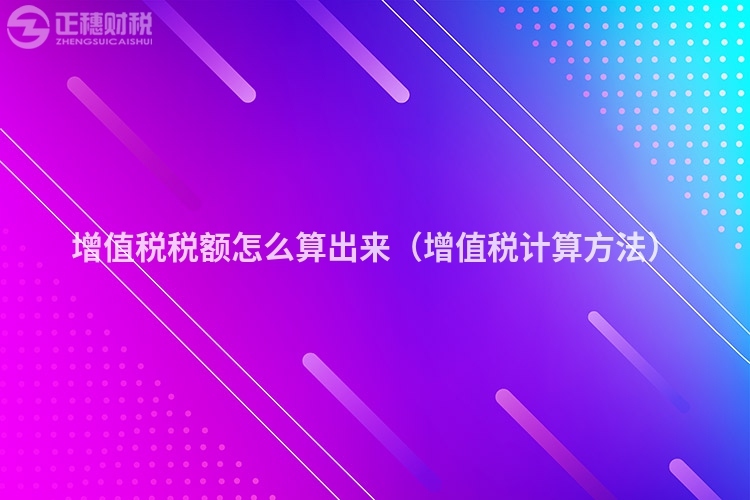 增值稅稅額怎么算出來（增值稅計(jì)算方法）