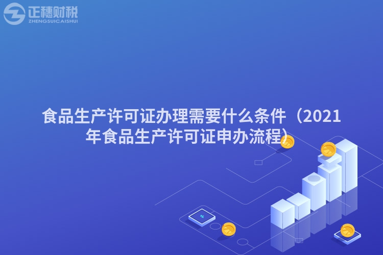 食品生產(chǎn)許可證辦理需要什么條件(2021年食品生產(chǎn)許可證申辦流程)