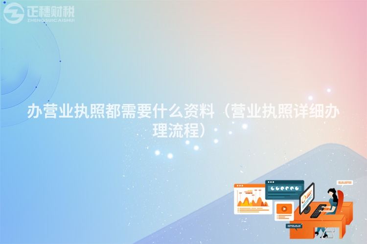 辦營業(yè)執(zhí)照都需要什么資料(營業(yè)執(zhí)照詳細辦理流程)