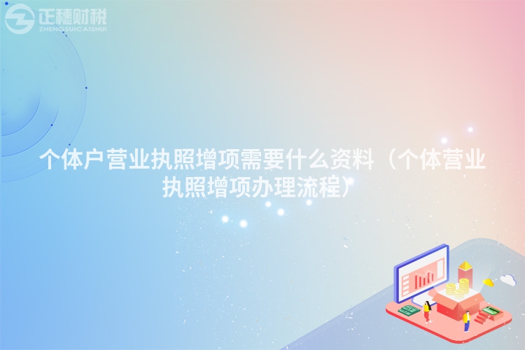 個體戶營業(yè)執(zhí)照增項需要什么資料（個體營業(yè)執(zhí)照增項辦理流程）