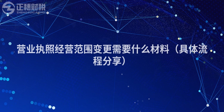 營業(yè)執(zhí)照經(jīng)營范圍變更需要什么材料(具體流程分享)