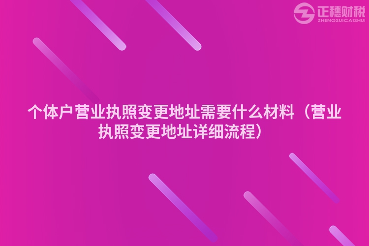 個體戶營業(yè)執(zhí)照變更地址需要什么材料（營業(yè)執(zhí)照變更地址詳細(xì)流程）