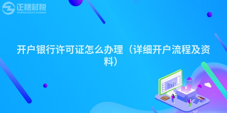 開戶銀行許可證怎么辦理（詳細(xì)開戶流程及資料）