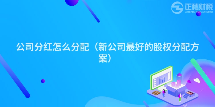 公司分紅怎么分配(新公司最好的股權(quán)分配方案)