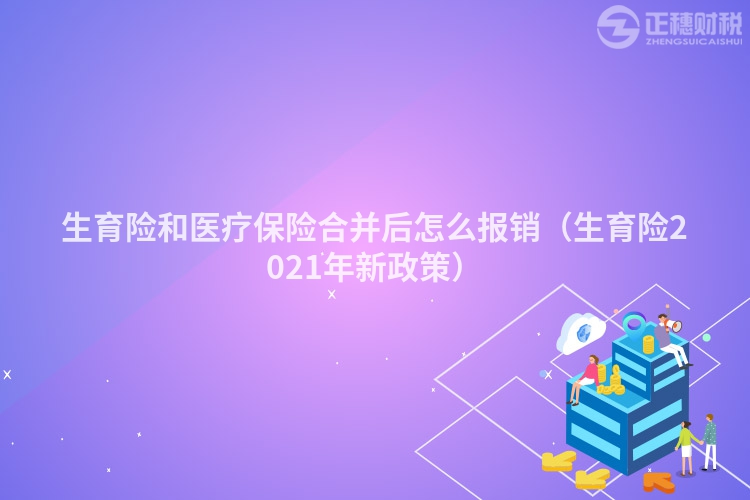 生育險(xiǎn)和醫(yī)療保險(xiǎn)合并后怎么報(bào)銷（生育險(xiǎn)2021年新政策）