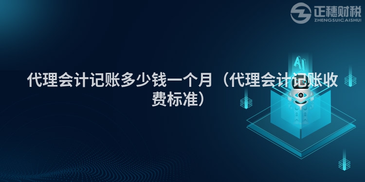代理會(huì)計(jì)記賬多少錢一個(gè)月(代理會(huì)計(jì)記賬收費(fèi)標(biāo)準(zhǔn))