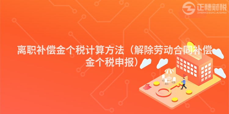 離職補償金個稅計算方法（解除勞動合同補償金個稅申報）