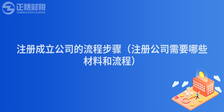 注冊成立公司的流程步驟（注冊公司需要哪些材料和流程）