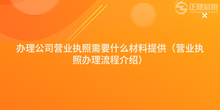 辦理公司營(yíng)業(yè)執(zhí)照需要什么材料提供(營(yíng)業(yè)執(zhí)照辦理流程介紹)