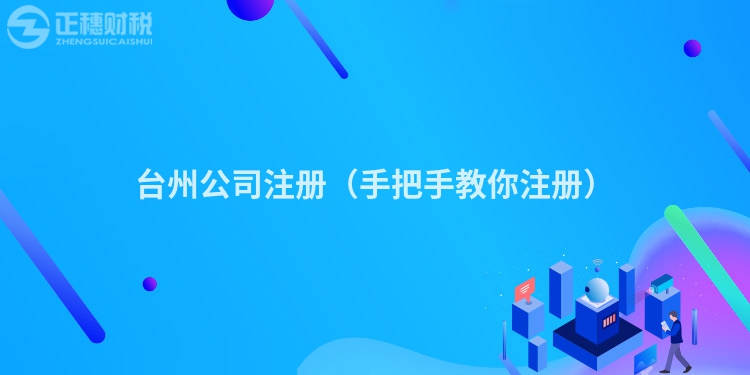 臺州公司注冊（手把手教你注冊）