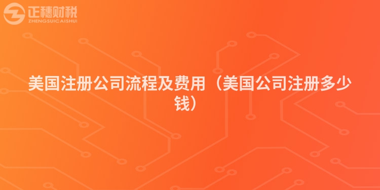 美國(guó)注冊(cè)公司流程及費(fèi)用(美國(guó)公司注冊(cè)多少錢(qián))