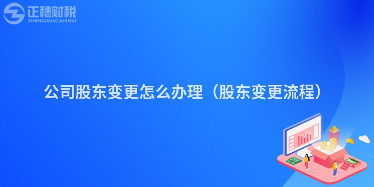 公司股東變更怎么辦理（股東變更流程）