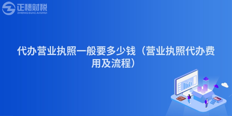代辦營業(yè)執(zhí)照一般要多少錢（營業(yè)執(zhí)照代辦費用及流程）