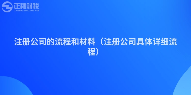 注冊(cè)公司的流程和材料(注冊(cè)公司具體詳細(xì)流程)