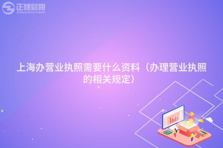 上海辦營(yíng)業(yè)執(zhí)照需要什么資料（辦理營(yíng)業(yè)執(zhí)照的相關(guān)規(guī)定）