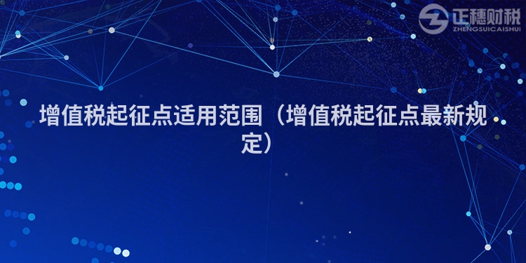 增值稅起征點(diǎn)適用范圍(增值稅起征點(diǎn)最新規(guī)定)