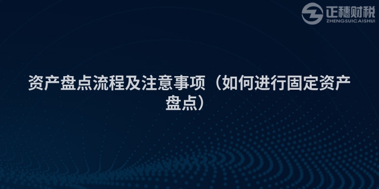 資產(chǎn)盤點流程及注意事項(如何進(jìn)行固定資產(chǎn)盤點)