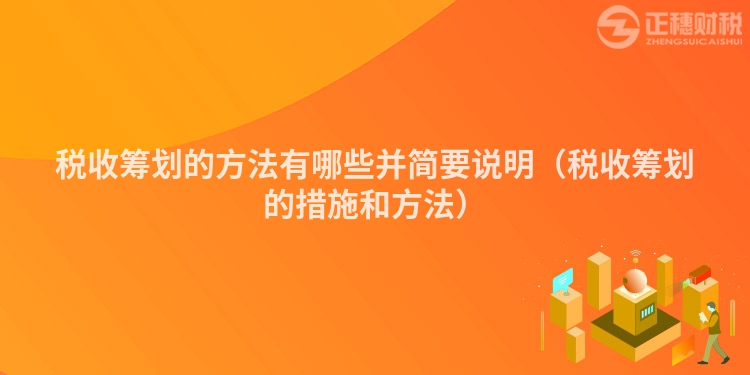 稅收籌劃的方法有哪些并簡要說明（稅收籌劃的措施和方法）