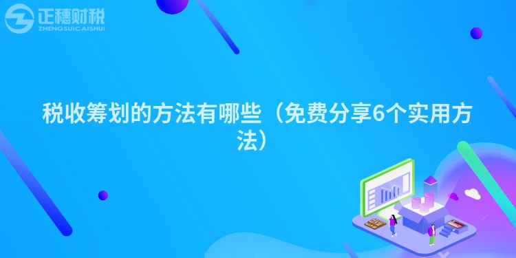 稅收籌劃的方法有哪些(免費(fèi)分享6個(gè)實(shí)用方法)
