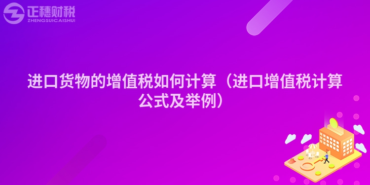 進口貨物的增值稅如何計算（進口增值稅計算公式及舉例）
