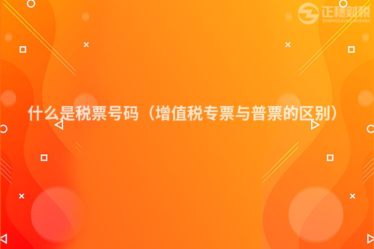 什么是稅票號(hào)碼(增值稅專票與普票的區(qū)別)