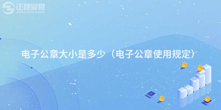 電子公章大小是多少（電子公章使用規(guī)定）