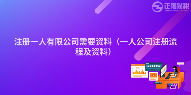 注冊一人有限公司需要資料（一人公司注冊流程及資料）