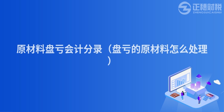 原材料盤(pán)虧會(huì)計(jì)分錄(盤(pán)虧的原材料怎么處理)