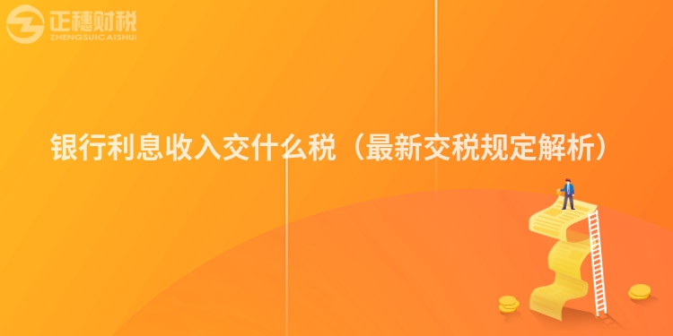 銀行利息收入交什么稅（最新交稅規(guī)定解析）