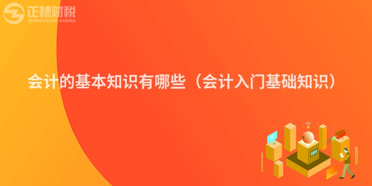 會(huì)計(jì)的基本知識(shí)有哪些(會(huì)計(jì)入門(mén)基礎(chǔ)知識(shí))