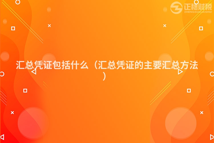 匯總憑證包括什么（匯總憑證的主要匯總方法）