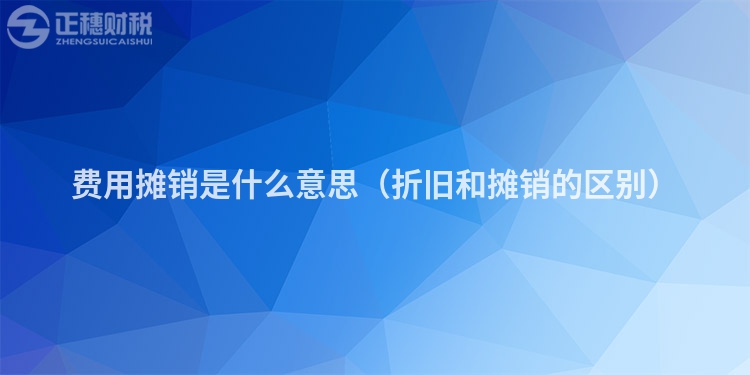 費(fèi)用攤銷是什么意思(折舊和攤銷的區(qū)別)